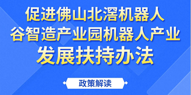 《促进佛山北滘机器人谷智造产业园机器人产业发展扶持办法》政策图解