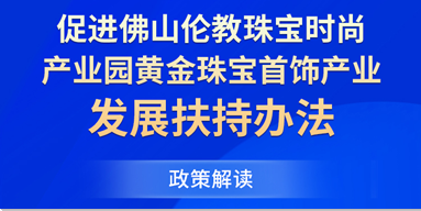 《促进佛山伦教珠宝时尚产业园黄金珠宝首饰产业发展扶持办法》政策图解